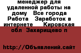 менеджер для удаленной работы на дому - Все города Работа » Заработок в интернете   . Кировская обл.,Захарищево п.